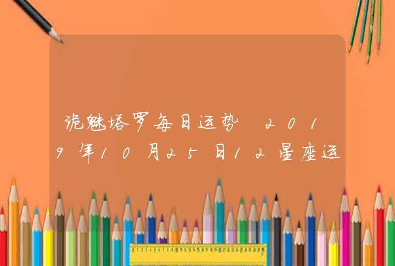 诡魅塔罗每日运势 2019年10月25日12星座运势播报